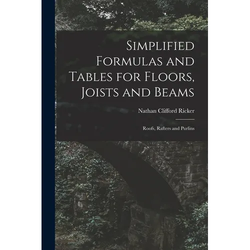 Simplified Formulas and Tables for Floors, Joists and Beams; Roofs, Rafters and Purlins