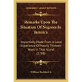Remarks Upon The Situation Of Negroes In Jamaica: Impartially Made From A Local Experience Of Nearly Thirteen Years In That Island (1788)