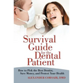 Survival Guide for the Dental Patient: How to Pick the Best Dentist, Save Money, and Protect Your Health