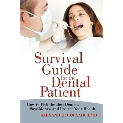 Survival Guide for the Dental Patient: How to Pick the Best Dentist, Save Money, and Protect Your Health