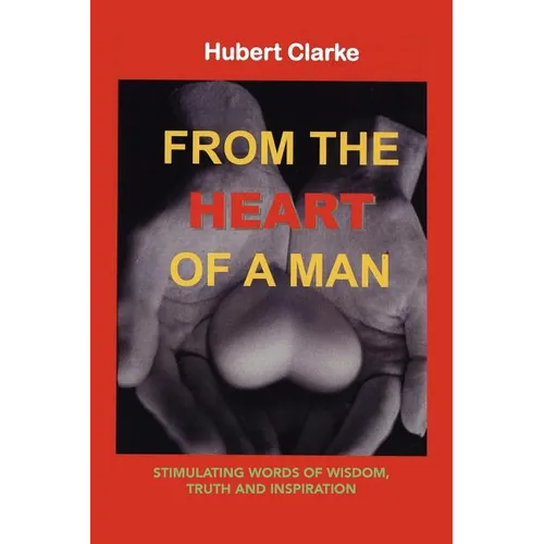 From the Heart of A Man: Stimulating Words of Wisdom, Truth and Inspiration