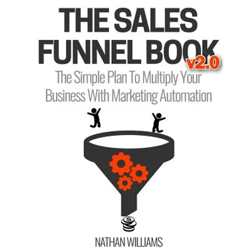 The Sales Funnel Book V2.0: The Simple Plan to Multiply Your Business with Marketing Automation