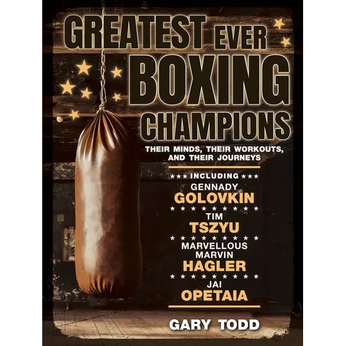 Greatest Ever Boxing Champions: Their Minds, Their Workouts and Their Journeys