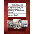A Dissertation on the Salutary Effects of Mercury, in Malignant Fevers.
