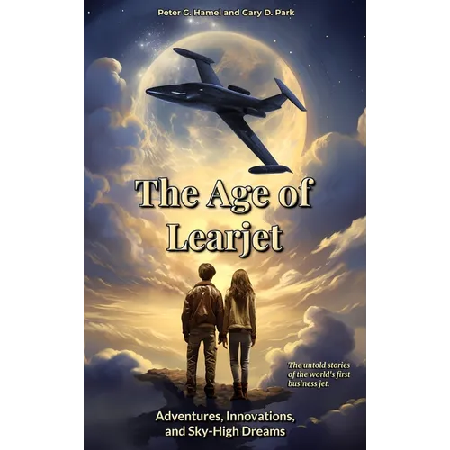 The Age of Learjet: Adventures, Innovations, and Sky-High Dreams