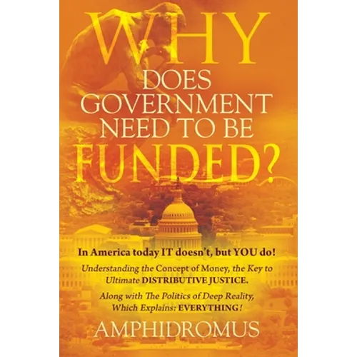 Why Does Government Need to be Funded? In America Today IT doesn't but YOU do Understanding the CONCEPT of MONEY the key to Ultimate DISTRIBUTIVE JUST