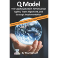Q Model: The Coaching System for Universal Agility, Team Alignment, and Strategic Implementation
