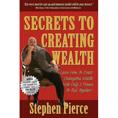 Secrets to Creating Wealth: Learn How to Create Outrageous Wealth with Only Two Pennies to Rub Together