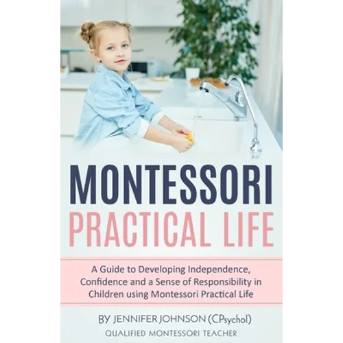 Montessori Practical Life: A Guide to Developing Independence, Confidence and a Sense of Responsibility in Children Using Montessori Practical Life.
