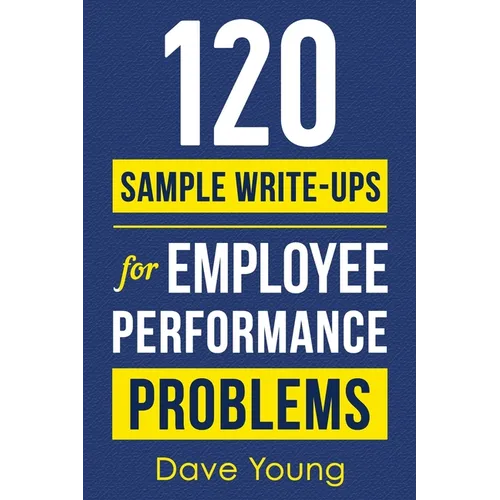 120 Sample Write-Ups for Employee Performance Problems: A Manager's Guide to Documenting Reviews and Providing Appropriate Discipline