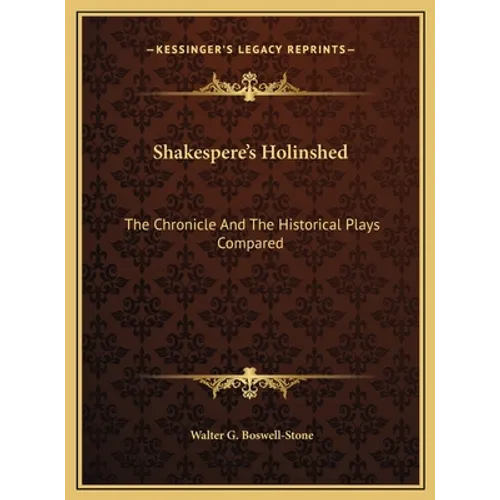 Shakespere's Holinshed: The Chronicle And The Historical Plays Compared