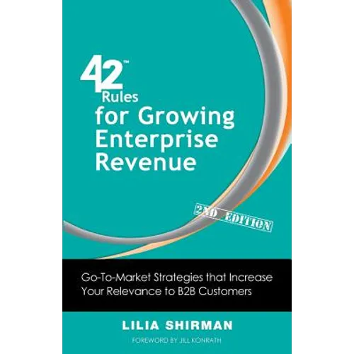 42 Rules for Growing Enterprise Revenue (2nd Edition): Go-To-Market Strategies That Increase Your Relevance to B2B Customers