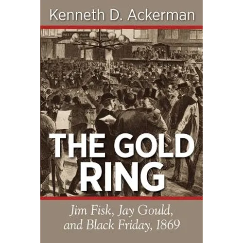 The Gold Ring: Jim Fisk, Jay Gould, and Black Friday, 1869