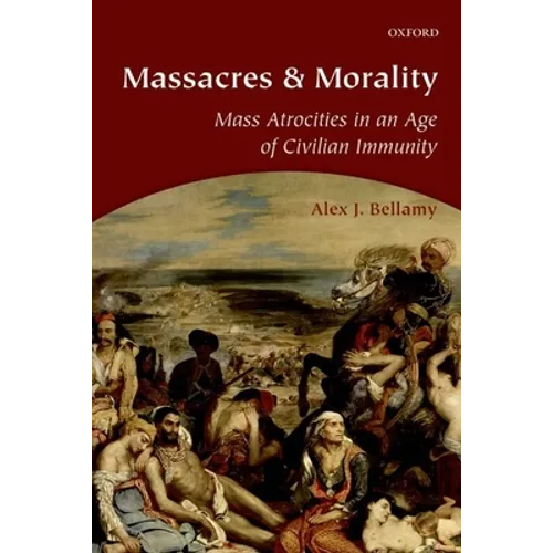 Massacres and Morality: Mass Atrocities in an Age of Civilian Immunity