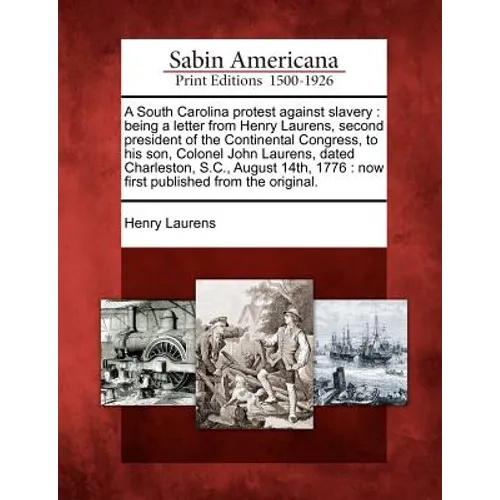 A South Carolina Protest Against Slavery: Being a Letter from Henry Laurens, Second President of the Continental Congress, to His Son, Colonel John La