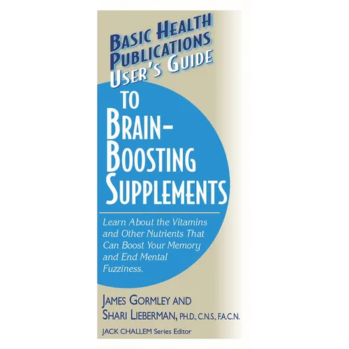 User's Guide to Brain-Boosting Supplements: Learn about the Vitamins and Other Nutrients That Can Boost Your Memory and End Mental Fuzziness