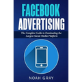 Facebook Advertising: The Complete Guide to Dominating the Largest Social Media Platform