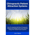 Chiropractic Patient Attraction Systems: How To Instantly Add New Chiropractic Patients & Profitably Grow Your Practice Using Time-Tested Proven Syste