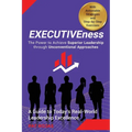 EXECUTIVEness - The Power to Achieve Superior Leadership through Unconventional Approaches: A Guide to Today's Real-World Leadership Excellence