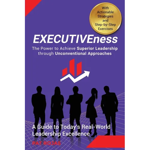 EXECUTIVEness - The Power to Achieve Superior Leadership through Unconventional Approaches: A Guide to Today's Real-World Leadership Excellence