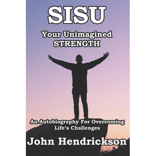 SISU - Your Unimagined Strength: An Autobiography for Overcoming Life's Challenges