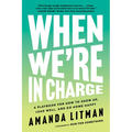 When We're in Charge: A Playbook for How to Show Up, Lead Well, and Go Home Happy