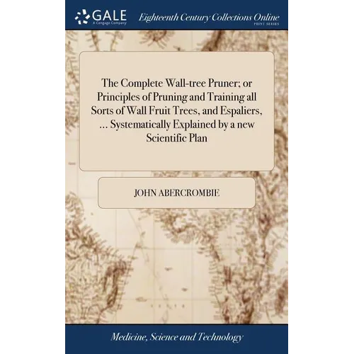 The Complete Wall-tree Pruner; or Principles of Pruning and Training all Sorts of Wall Fruit Trees, and Espaliers, ... Systematically Explained by a n