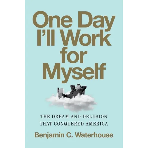 One Day I'll Work for Myself: The Dream and Delusion That Conquered America