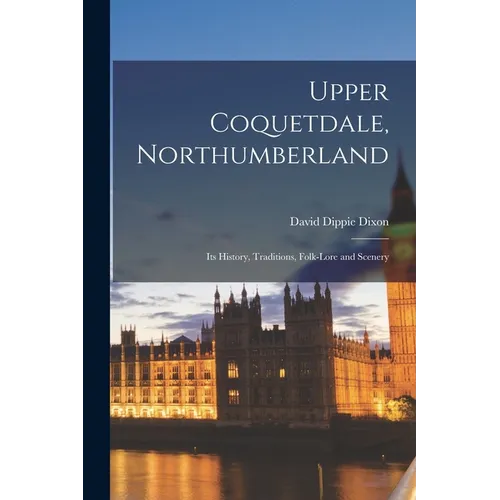 Upper Coquetdale, Northumberland: Its History, Traditions, Folk-lore and Scenery