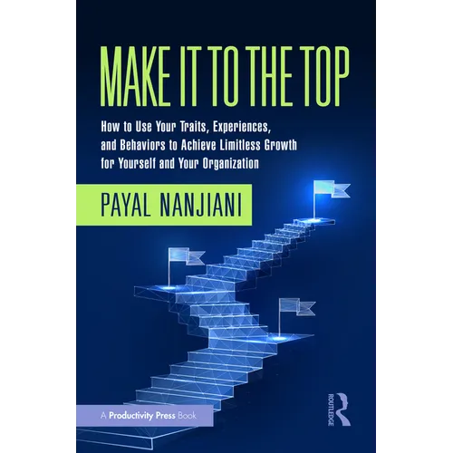 Make It To the Top: How to Use Your Traits, Experiences, and Behaviors to Achieve Limitless Growth for Yourself and Your Organization