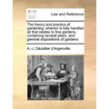 The Theory and Practice of Gardening: Wherein Is Fully Handled All That Relates to Fine Gardens, Containing Several Plans, and General Dispositions of