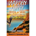 Warden Force: Ordeal at Skull Canyon and Other True Game Warden Adventures: Episodes 63-75