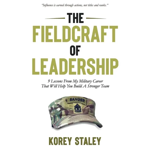 The Fieldcraft of Leadership: 9 Lessons from My Military Career That Will Help You Build a Stronger Team