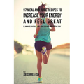 97 Meal and Juice Recipes to Increase Your Energy and Feel Great: Eliminate Fatigue and Low Energy during the Day