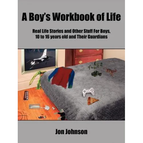 A Boy's Workbook of Life: Real Life Stories and Other Stuff For Boys, 10 to 16 years old and Their Guardians