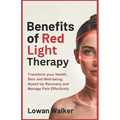 Benefits of Red Light Therapy: Transform Your Health, Skin, and Well-being; Speed Up Recovery and Manage Pain Effectively