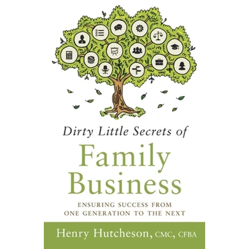 Dirty Little Secrets of Family Business (3rd Edition): Ensuring Success from One Generation to the Next