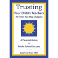 Trusting Your Child's Teachers: at Times You May Disagree: A Parental Guide to Public School Success