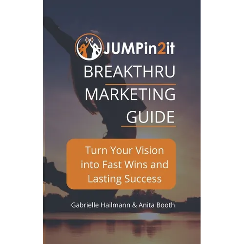 JUMPin2it! BREAKTHRU MARKETING GUIDE: Turn Your Vision into Fast Wins and Lasting Success