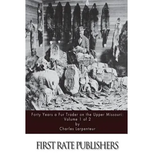 Forty Years a Fur Trader on the Upper Missouri: Volume 1 of 2