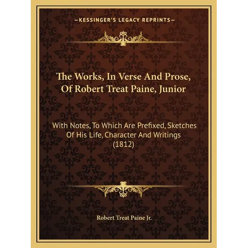 The Works, In Verse And Prose, Of Robert Treat Paine, Junior: With Notes, To Which Are Prefixed, Sketches Of His Life, Character And Writings (1812)