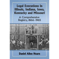 Legal Executions in Illinois, Indiana, Iowa, Kentucky and Missouri: A Comprehensive Registry, 1866-1965