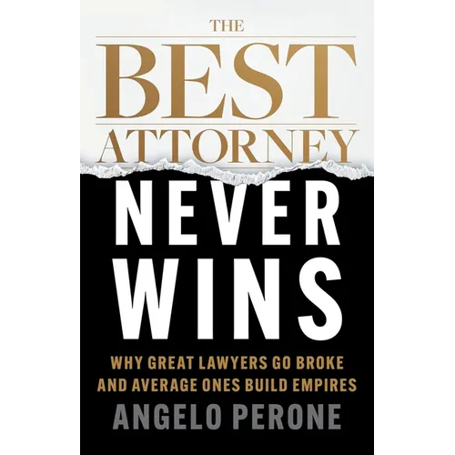 The Best Attorney Never Wins: Why Great Lawyers Go Broke and Average Ones Build Empires