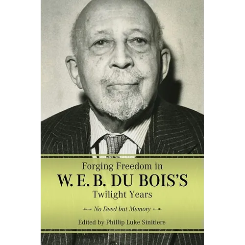 Forging Freedom in W. E. B. Du Bois's Twilight Years: No Deed But Memory (Hardback)