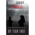 Good Grief...Please!: A Dialogue with Death and Life