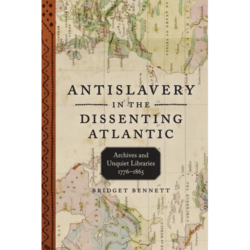 Antislavery in the Dissenting Atlantic: Archives and Unquiet Libraries, 1776-1865