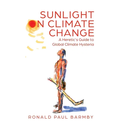 Sunlight on Climate Change: A Heretic's Guide to Global Climate Hysteria