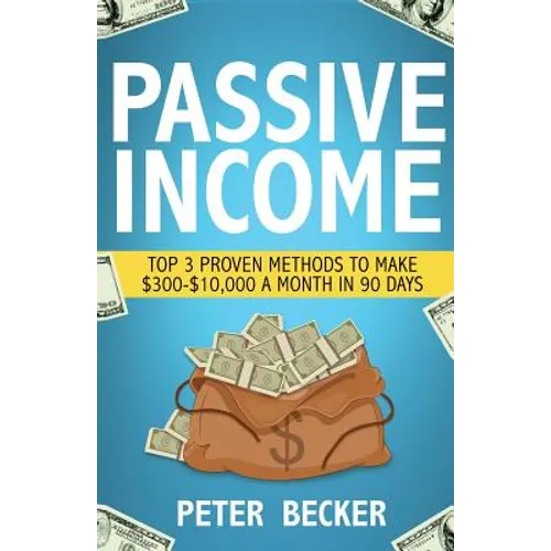Passive Income: 3 Proven Methods to Make $300-$10,000 a Month in 90 Days