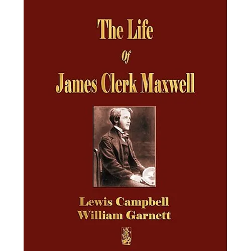 The Life Of James Clerk Maxwell: With Selections from His Correspondence and Occasional Writings
