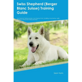 Swiss Shepherd (Berger Blanc Suisse) Training Guide Swiss Shepherd Training Includes: Swiss Shepherd Tricks, Socializing, Housetraining, Agility, Obed